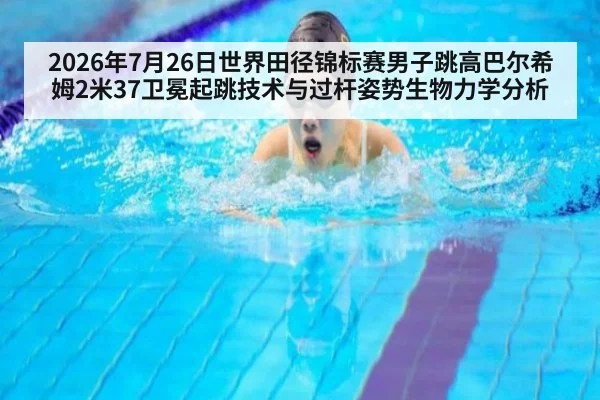 2026年7月26日世界田径锦标赛男子跳高巴尔希姆2米37卫冕起跳技术与过杆姿势生物力学分析 - kaiyun