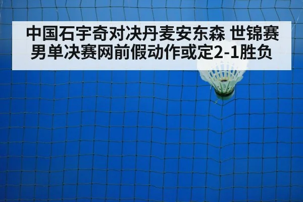 中国石宇奇对决丹麦安东森 世锦赛男单决赛网前假动作或定2-1胜负 | kaiyun