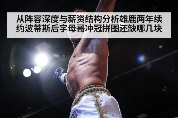 从阵容深度与薪资结构分析雄鹿两年续约波蒂斯后字母哥冲冠拼图还缺哪几块 - kaiyun