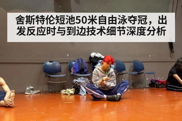 舍斯特伦短池50米自由泳夺冠，出发反应时与到边技术细节深度分析 - kaiyun