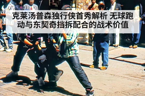 克莱汤普森独行侠首秀解析 无球跑动与东契奇挡拆配合的战术价值 - kaiyun