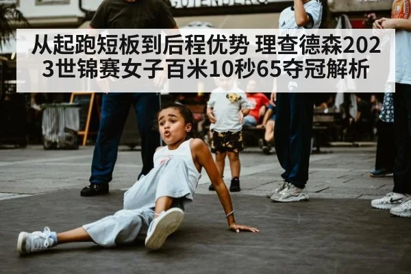 从起跑短板到后程优势 理查德森2023世锦赛女子百米10秒65夺冠解析 - kaiyun